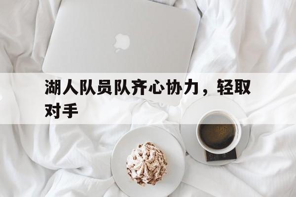 湖人队员队齐心协力，轻取对手